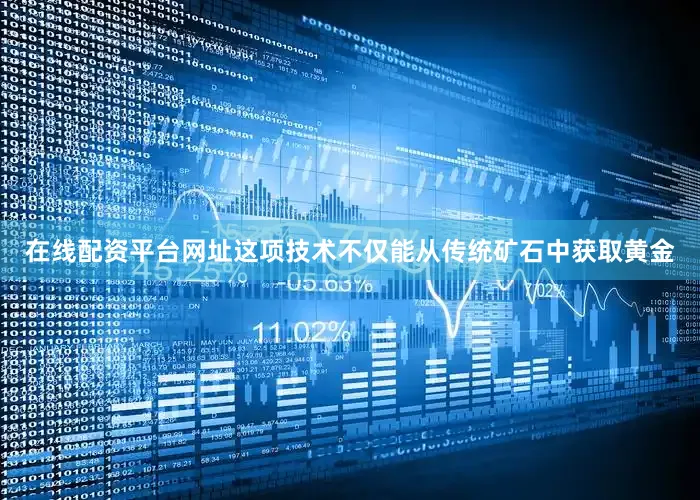 在线配资平台网址这项技术不仅能从传统矿石中获取黄金