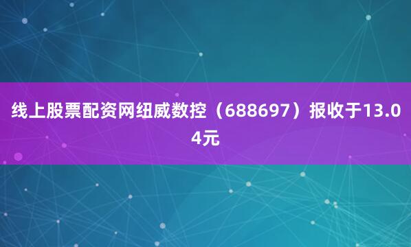 线上股票配资网纽威数控（688697）报收于13.04元