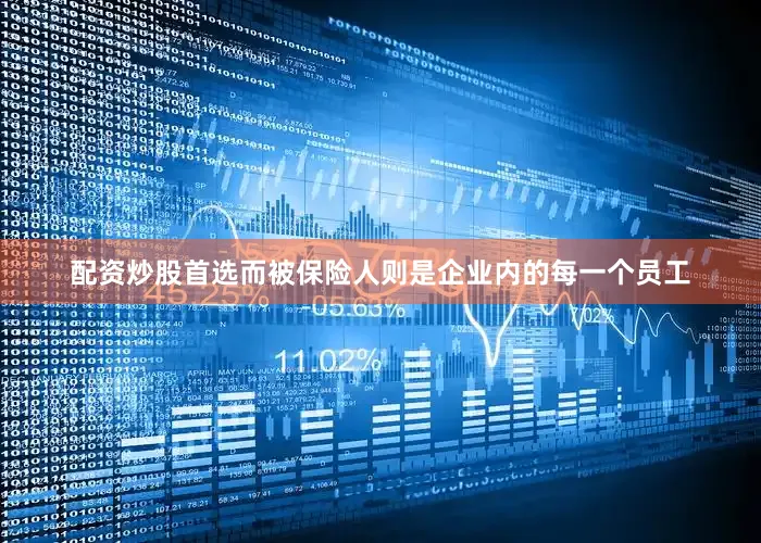 配资炒股首选而被保险人则是企业内的每一个员工