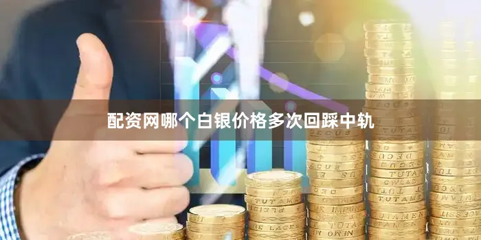 配资网哪个白银价格多次回踩中轨