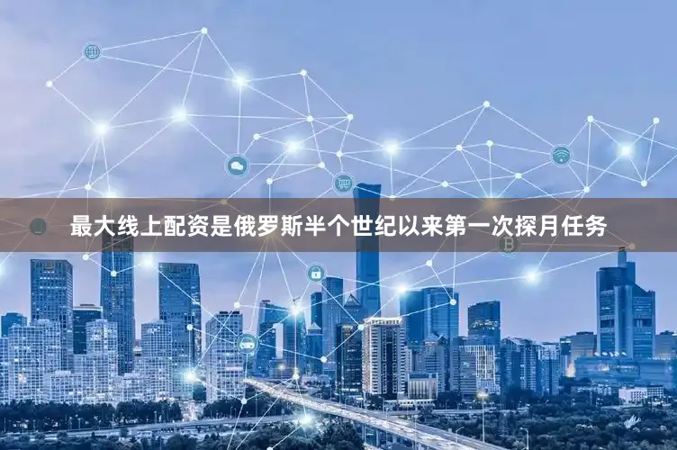 最大线上配资是俄罗斯半个世纪以来第一次探月任务