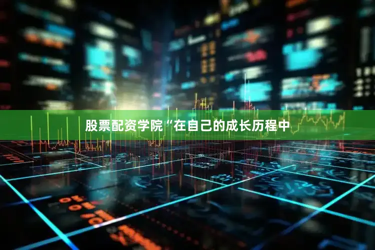 股票配资学院“在自己的成长历程中